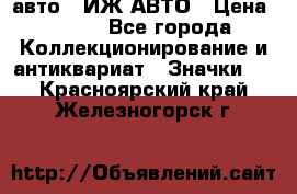 1.1) авто : ИЖ АВТО › Цена ­ 149 - Все города Коллекционирование и антиквариат » Значки   . Красноярский край,Железногорск г.